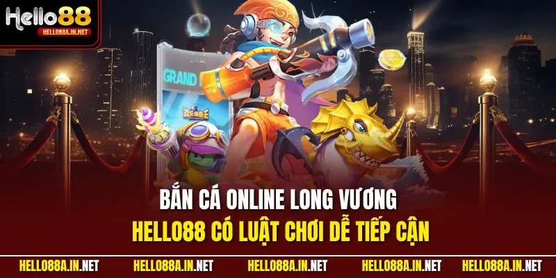 Bắn cá online Long Vương HELLO88 có luật chơi dễ tiếp cận