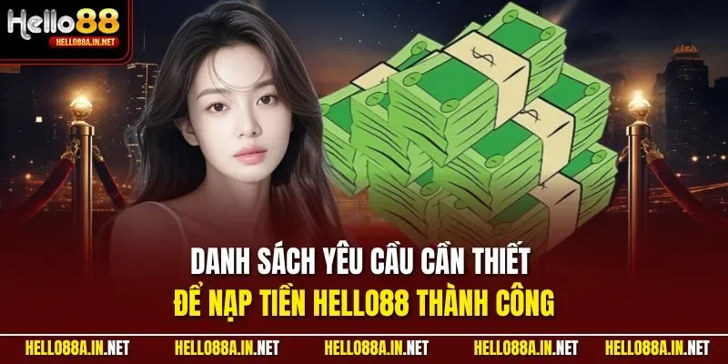 Danh sách yêu cầu cần thiết để nạp tiền HELLO88 thành công 
