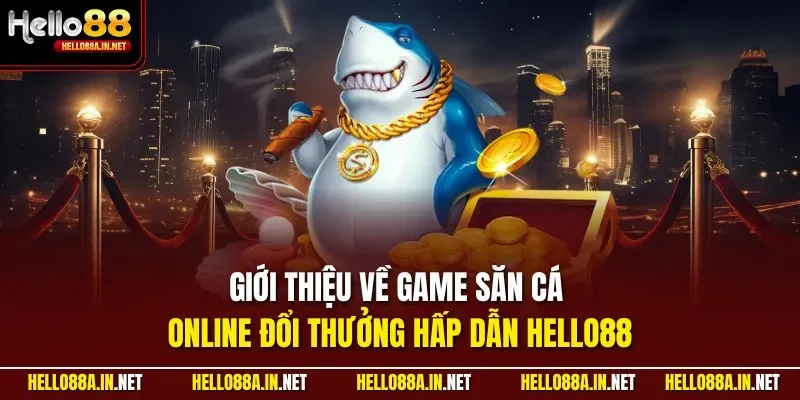 Giới thiệu về game săn cá online đổi thưởng hấp dẫn HELLO88