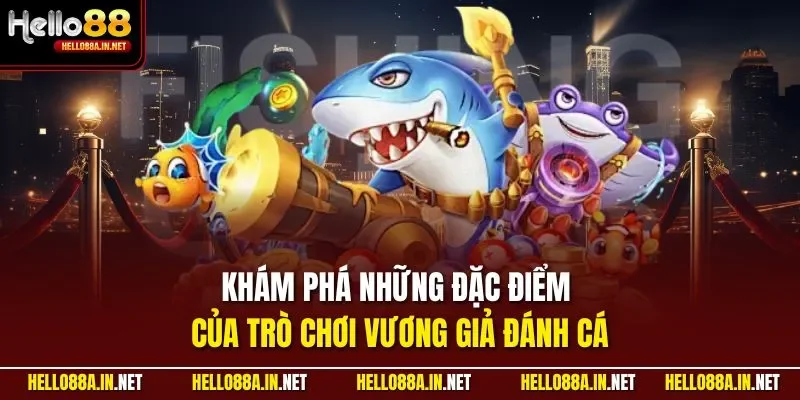 Khám phá những đặc điểm của trò chơi vương giả đánh cá