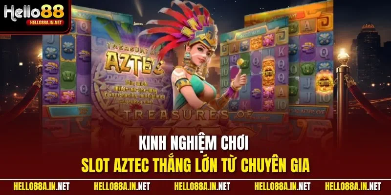 Kinh nghiệm chơi slot Aztec thắng lớn từ chuyên gia