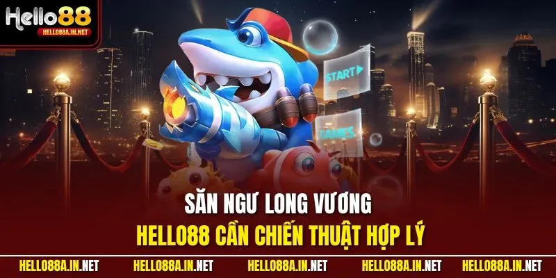 Săn ngư Long Vương HELLO88 cần chiến thuật hợp lý
